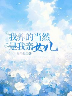 《江归嘉白雅思韩雨桐》我养的当然是我亲女儿全文精彩阅读