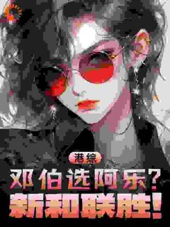 《洪旭龙林怀乐》完整版在线阅读（主角港综：邓伯选阿乐？新和联胜！）
