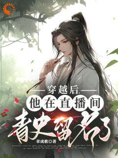 《穿越后，他在直播间青史留名了》小说完整版在线阅读（主角林千羽小铃）