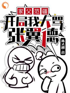 家父范疆，开局我大骂张翼德《范阳张翼德》全文及大结局精彩试读