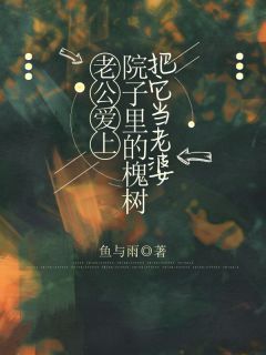 《顾许清清》老公爱上院子里的槐树把它当老婆全文阅读