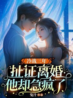 《冷战三年，扯证离婚他却急疯了》小说全文免费阅读_《冷战三年，扯证离婚他却急疯了》最新章节列表