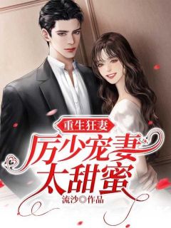 《顾曦玥厉北琛》小说全文免费阅读_重生狂妻:厉少宠妻太甜蜜小说全文