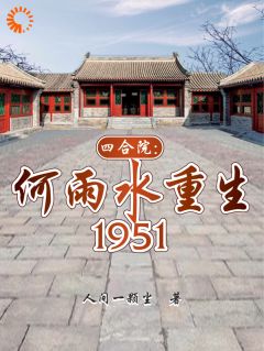 四合院：何雨水重生1951全文免费阅读_何雨水李爱国小说大结局无弹窗