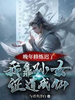 林墨林雨烟晚年***迟了？我靠孙女证道成仙_林墨林雨烟在线阅读
