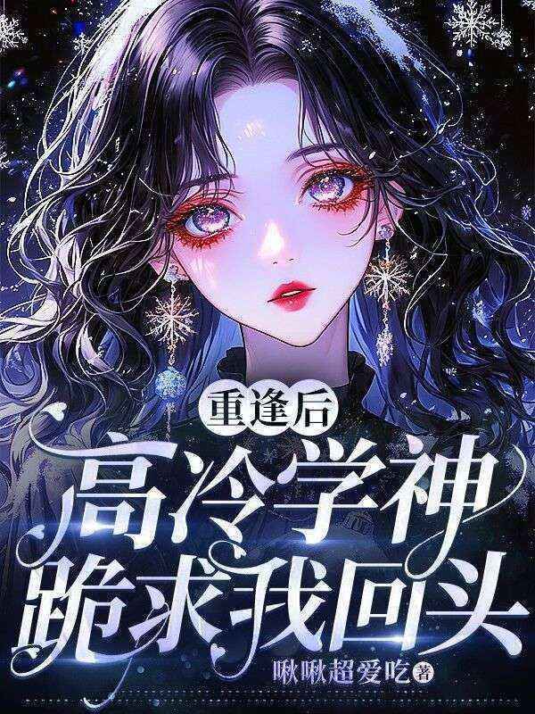 《重逢后,高冷学神跪求我回头》最新章节by桑南枝未删节在线阅读